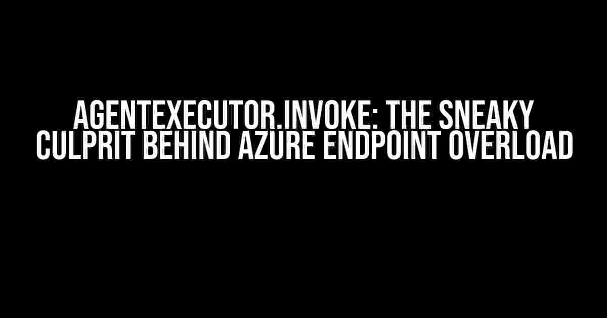 AgentExecutor.invoke: The Sneaky Culprit Behind Azure Endpoint Overload