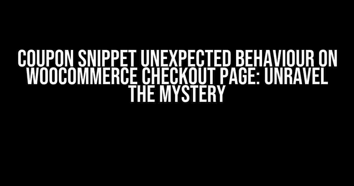 Coupon Snippet Unexpected Behaviour on WooCommerce Checkout page: Unravel the Mystery