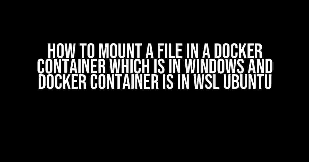 How to Mount a File in a Docker Container which is in Windows and Docker Container is in WSL Ubuntu