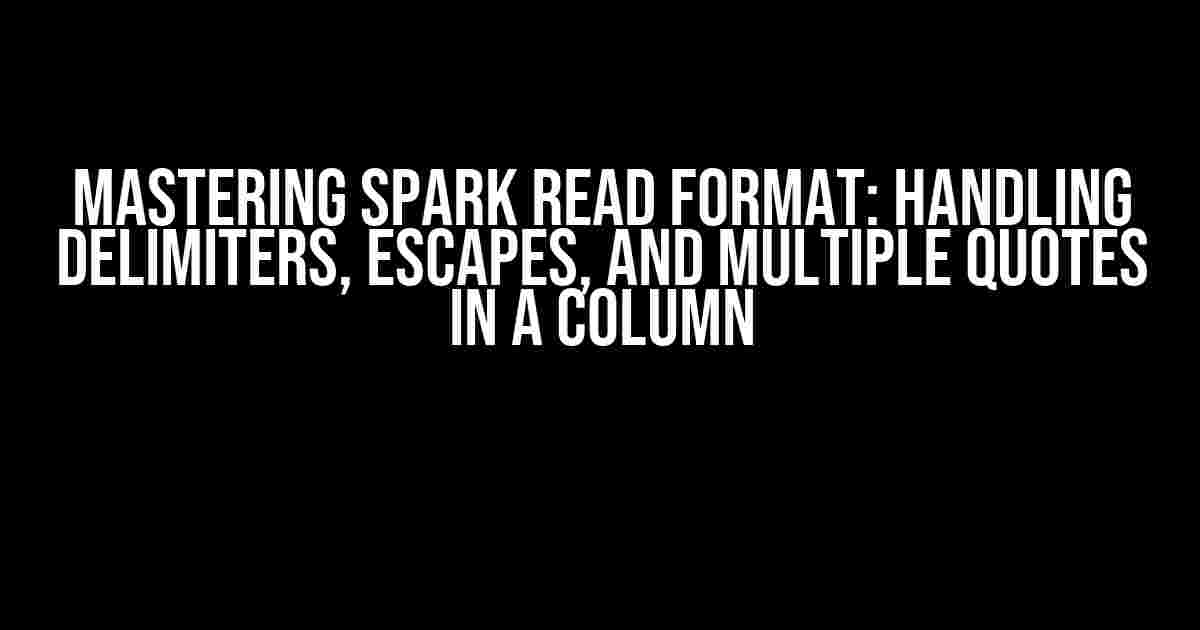 Mastering Spark Read Format: Handling Delimiters, Escapes, and Multiple Quotes in a Column