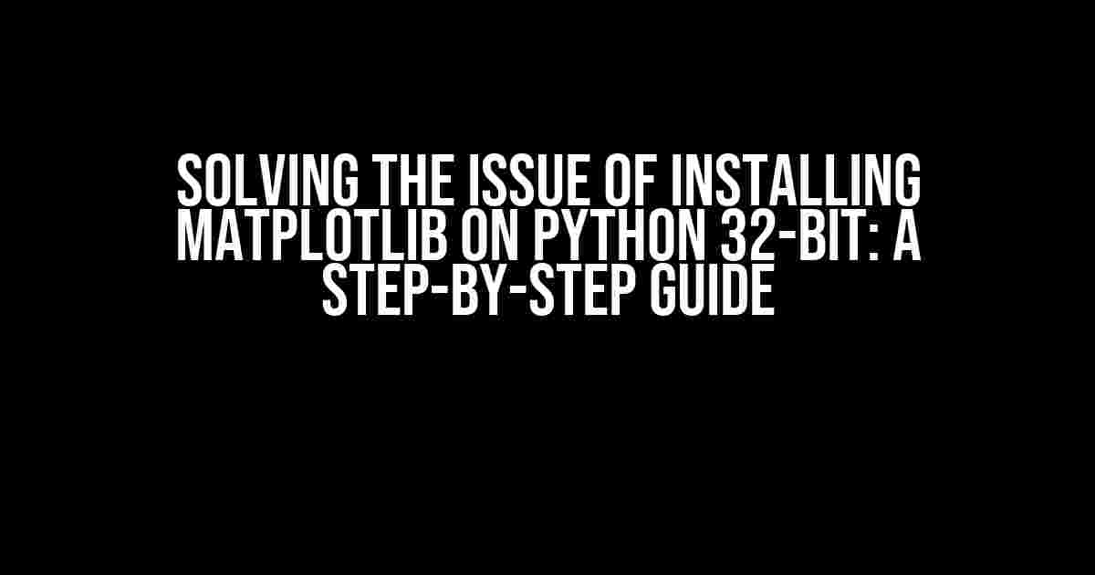 Solving the Issue of Installing Matplotlib on Python 32-bit: A Step-by-Step Guide