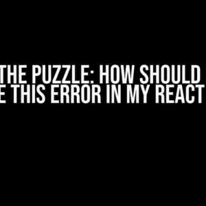 Solving the Puzzle: How Should I Have to Solve This Error in My React App?