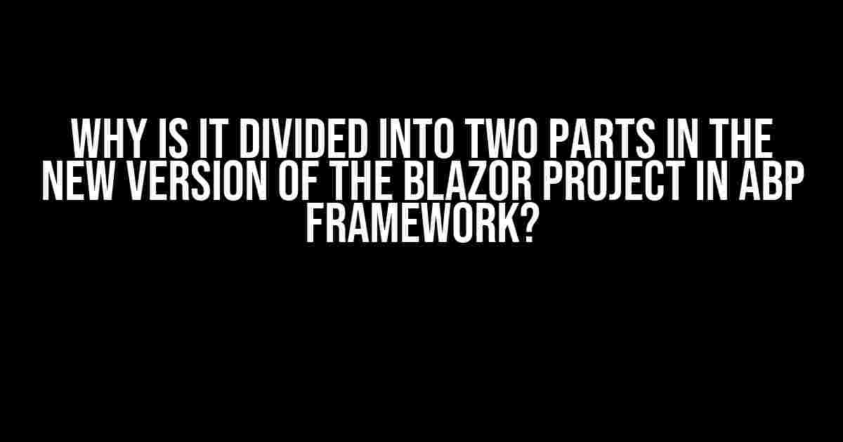 Why is it divided into two parts in the new version of the Blazor project in abp framework?